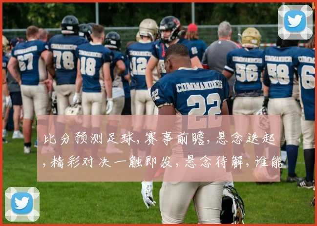 比分预测足球,赛事前瞻,悬念迭起,精彩对决一触即发,悬念待解,谁能笑到最后