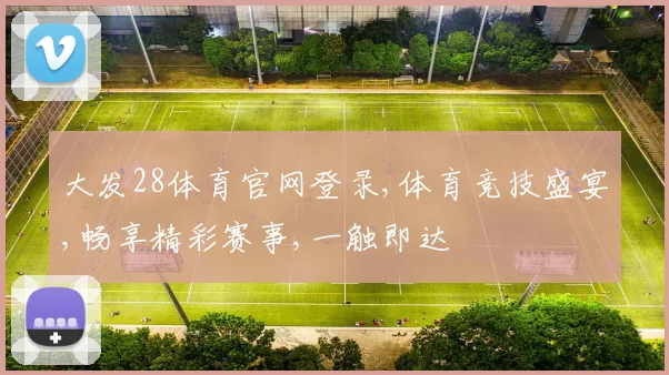 大发28体育官网登录,体育竞技盛宴,畅享精彩赛事,一触即达