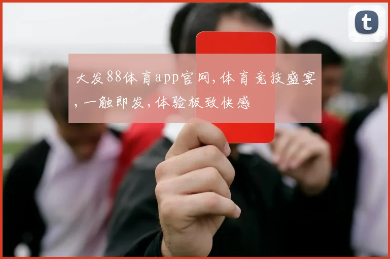大发88体育app官网,体育竞技盛宴,一触即发,体验极致快感